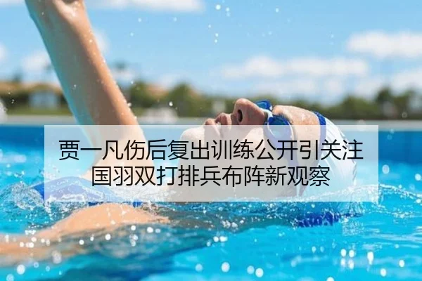 贾一凡伤后复出训练公开引关注 国羽双打排兵布阵新观察